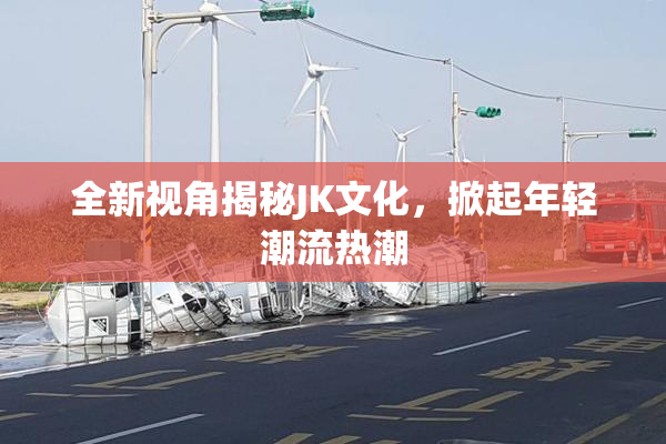 全新视角揭秘JK文化，掀起年轻潮流热潮