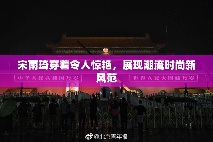 宋雨琦穿着令人惊艳，展现潮流时尚新风范
