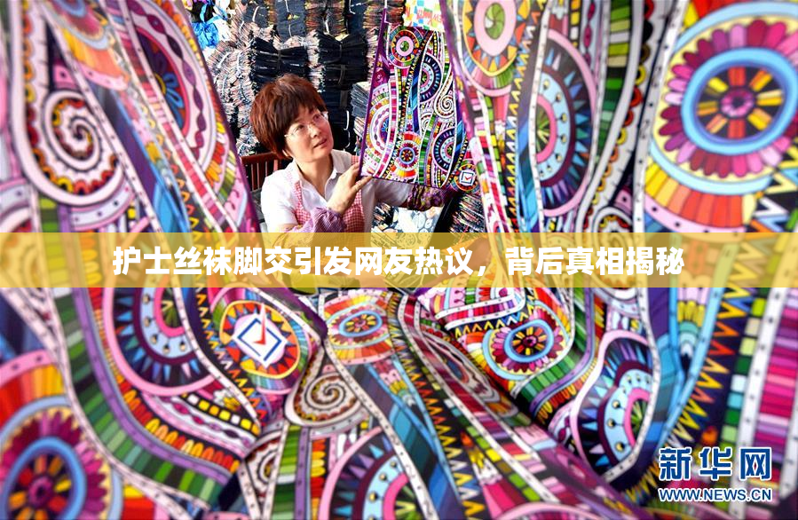 护士丝袜脚交引发网友热议，背后真相揭秘