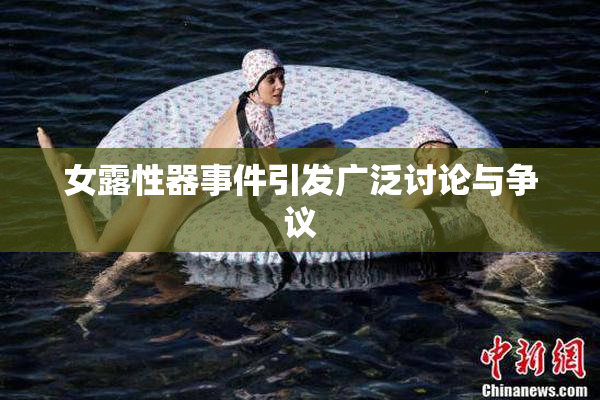 女露性器事件引发广泛讨论与争议