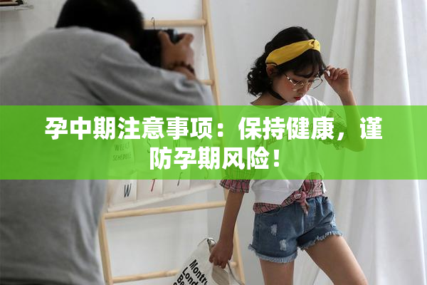 孕中期注意事项：保持健康，谨防孕期风险！