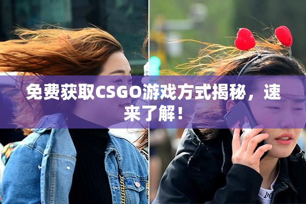 免费获取CSGO游戏方式揭秘，速来了解！
