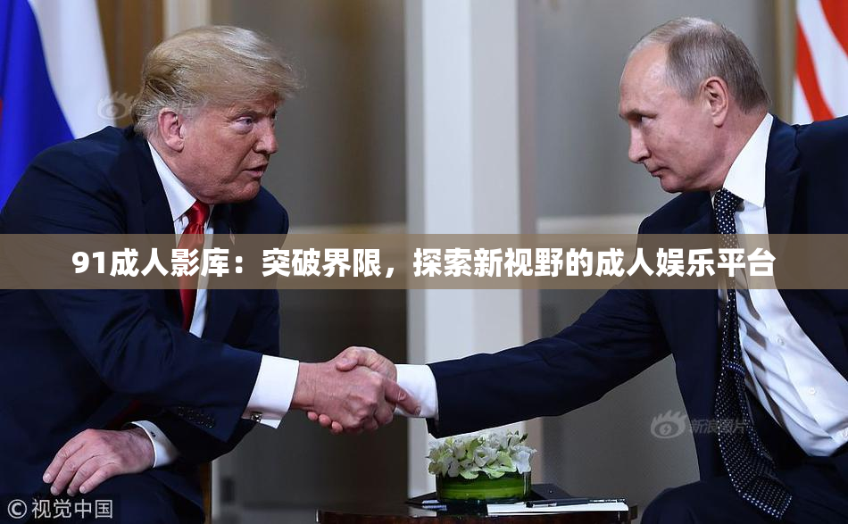 91成人影库：突破界限，探索新视野的成人娱乐平台