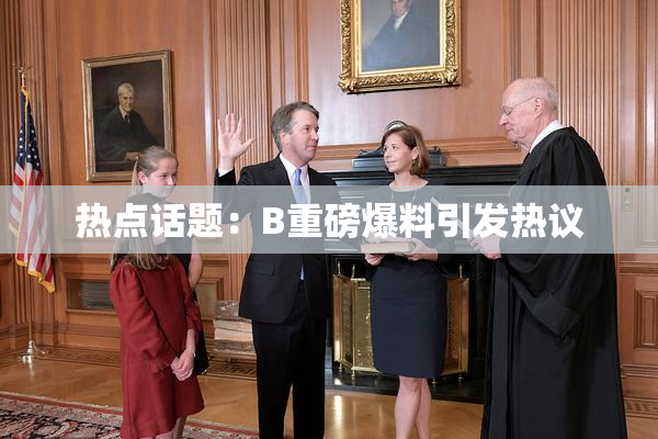 热点话题：B重磅爆料引发热议