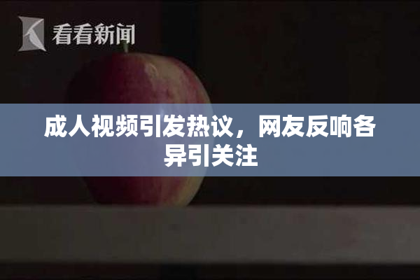 成人视频引发热议，网友反响各异引关注