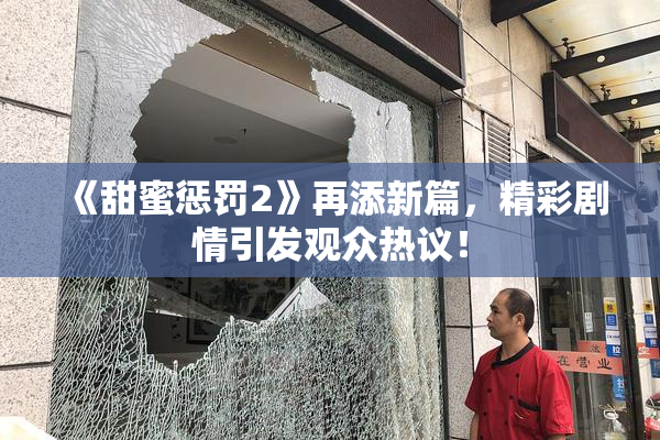 《甜蜜惩罚2》再添新篇，精彩剧情引发观众热议！