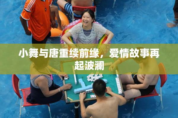 小舞与唐重续前缘，爱情故事再起波澜
