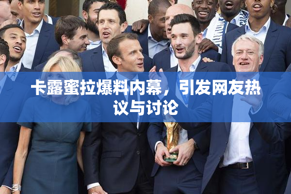 卡露蜜拉爆料内幕，引发网友热议与讨论