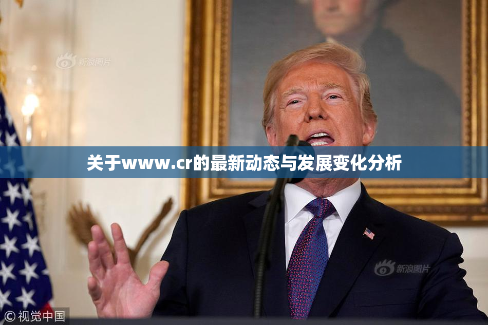 关于www.cr的最新动态与发展变化分析