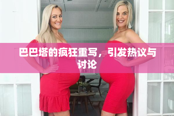 巴巴塔的疯狂重写，引发热议与讨论