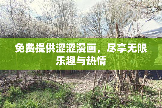 免费提供涩涩漫画，尽享无限乐趣与热情