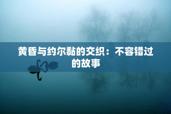 黄昏与约尔黏的交织：不容错过的故事