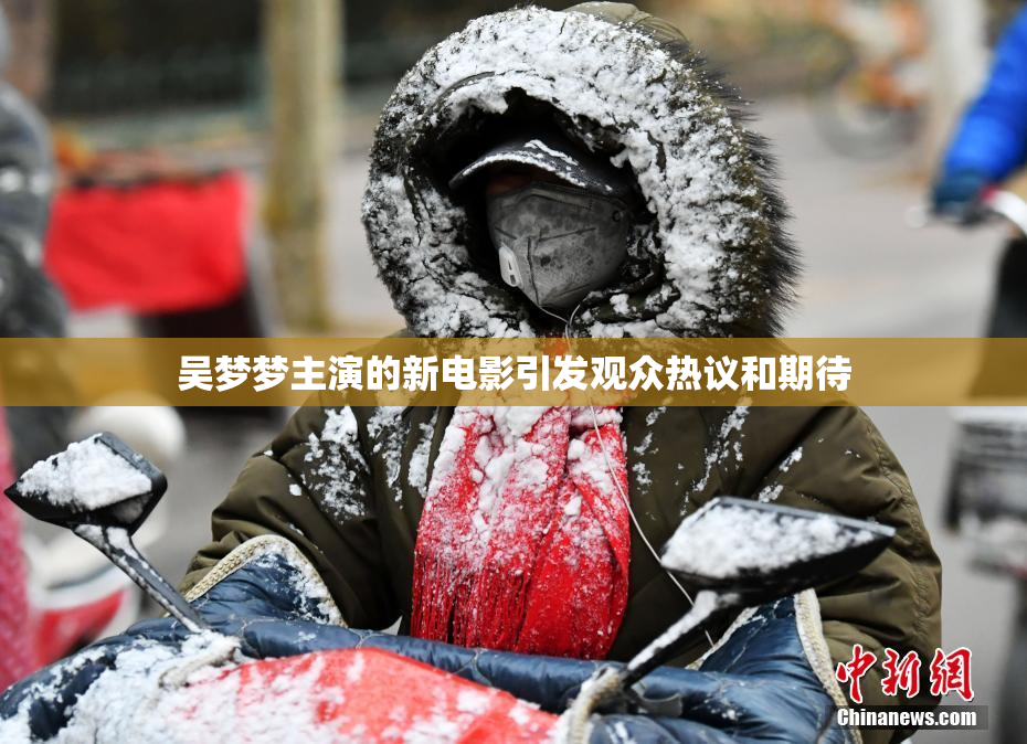吴梦梦主演的新电影引发观众热议和期待