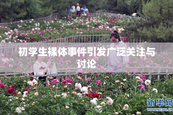 初学生裸体事件引发广泛关注与讨论