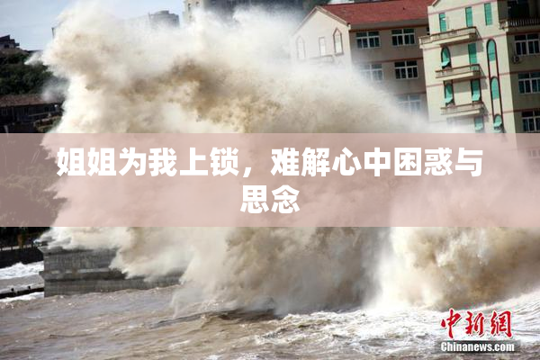 姐姐为我上锁，难解心中困惑与思念