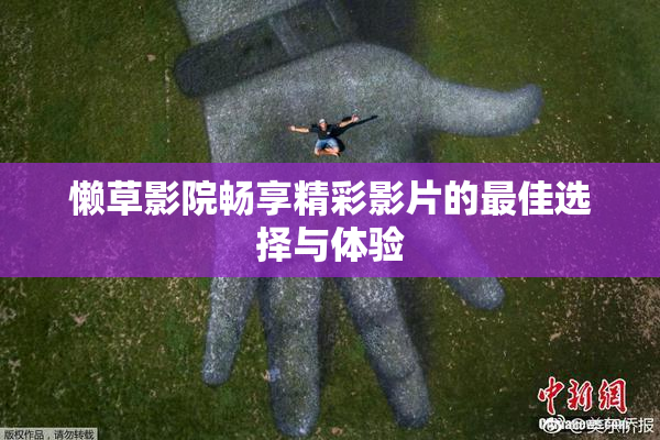 懒草影院畅享精彩影片的最佳选择与体验