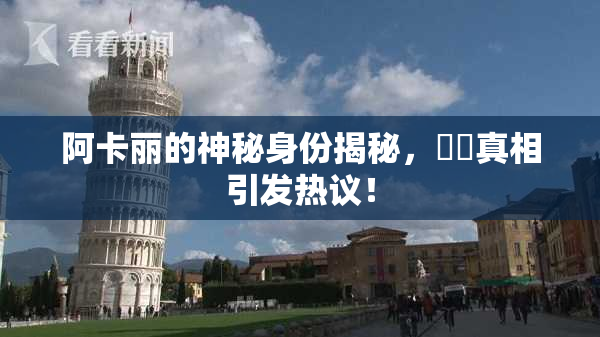 阿卡丽的神秘身份揭秘，❌‌真相引发热议！