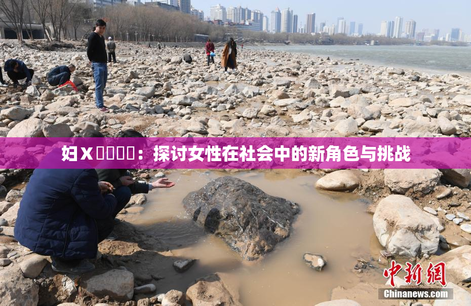 妇Ⅹ乄乂❌‌：探讨女性在社会中的新角色与挑战