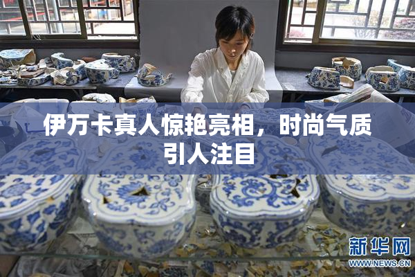 伊万卡真人惊艳亮相，时尚气质引人注目