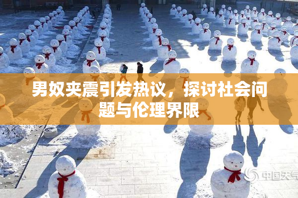 男奴夹震引发热议，探讨社会问题与伦理界限
