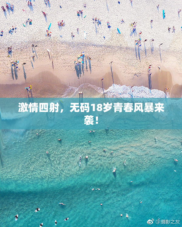 激情四射，无码18岁青春风暴来袭！