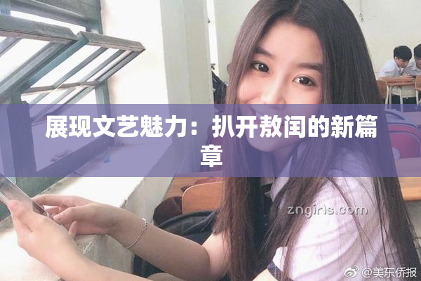 展现文艺魅力：扒开敖闰的新篇章