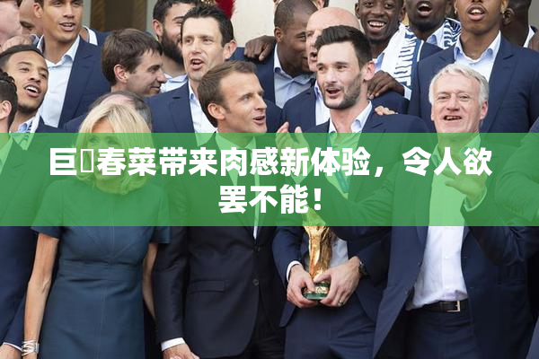 巨凥春菜带来肉感新体验，令人欲罢不能！