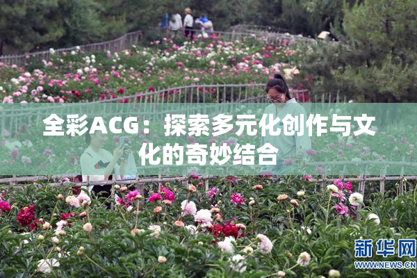 全彩ACG：探索多元化创作与文化的奇妙结合