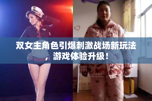 双女主角色引爆刺激战场新玩法，游戏体验升级！