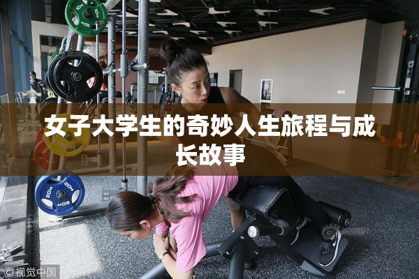 女子大学生的奇妙人生旅程与成长故事
