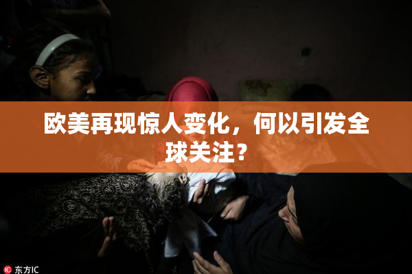欧美再现惊人变化，何以引发全球关注？