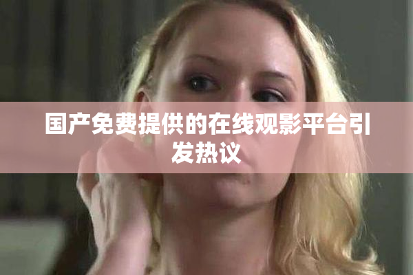 国产免费提供的在线观影平台引发热议