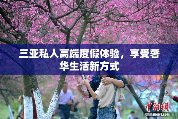 三亚私人高端度假体验，享受奢华生活新方式