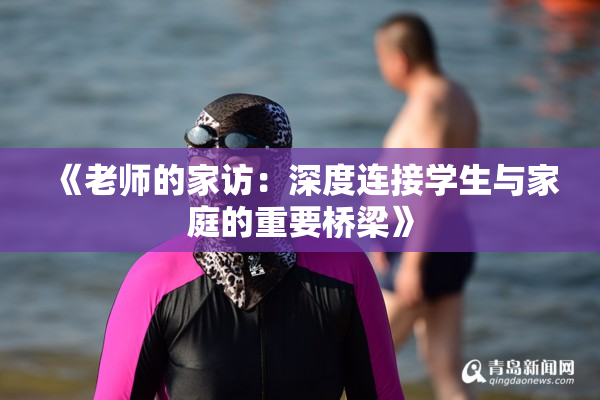 《老师的家访：深度连接学生与家庭的重要桥梁》
