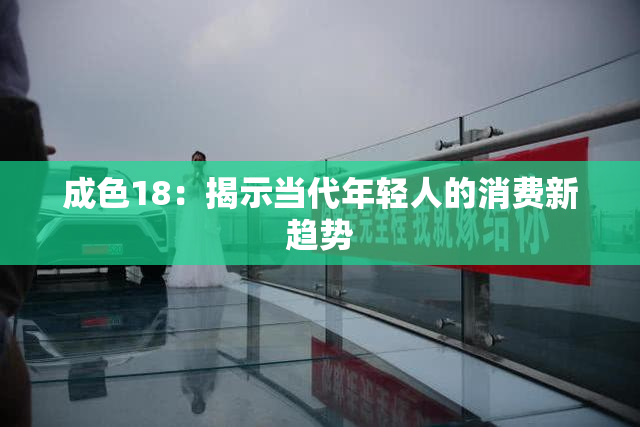 成色18：揭示当代年轻人的消费新趋势