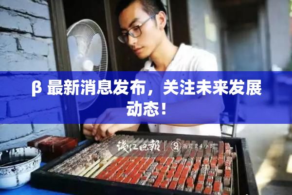β 最新消息发布，关注未来发展动态！