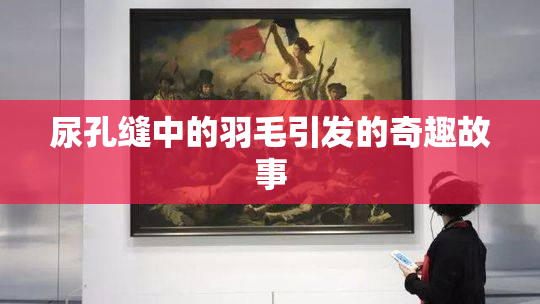 尿孔缝中的羽毛引发的奇趣故事