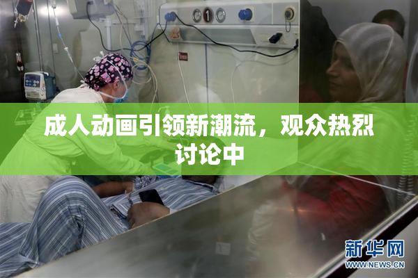 成人动画引领新潮流，观众热烈讨论中