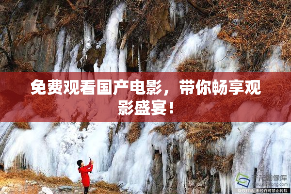 免费观看国产电影，带你畅享观影盛宴！