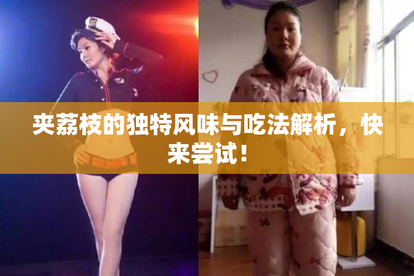 夹荔枝的独特风味与吃法解析，快来尝试！