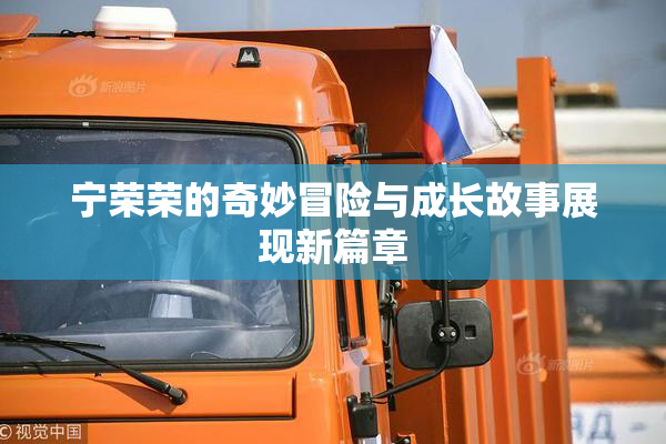 宁荣荣的奇妙冒险与成长故事展现新篇章