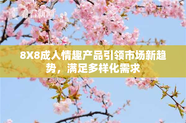 8X8成人情趣产品引领市场新趋势，满足多样化需求
