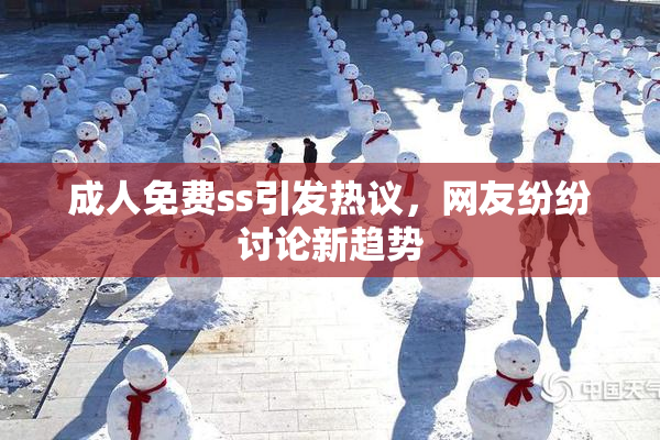 成人免费ss引发热议，网友纷纷讨论新趋势