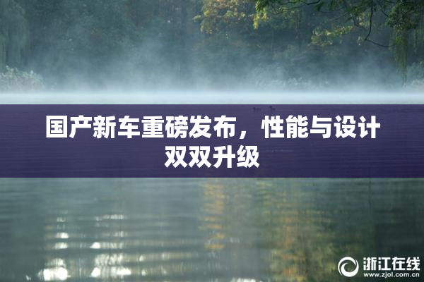 国产新车重磅发布，性能与设计双双升级