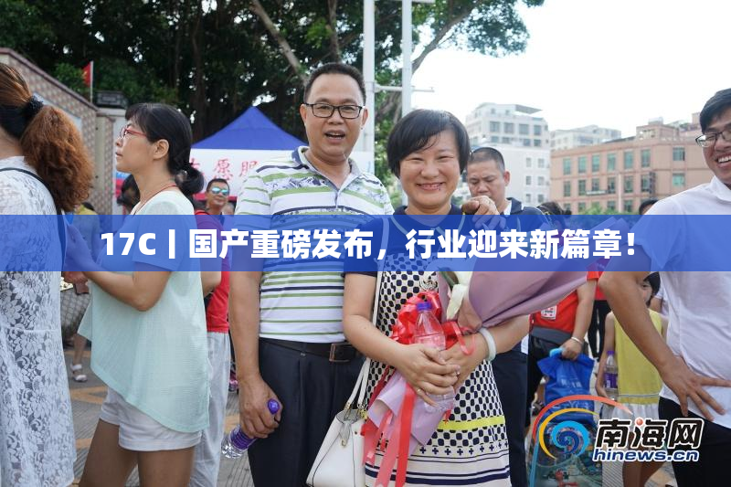 17C丨国产重磅发布，行业迎来新篇章！