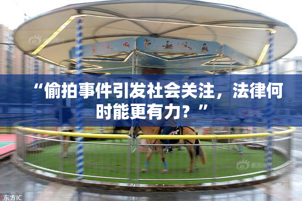 “偷拍事件引发社会关注，法律何时能更有力？”