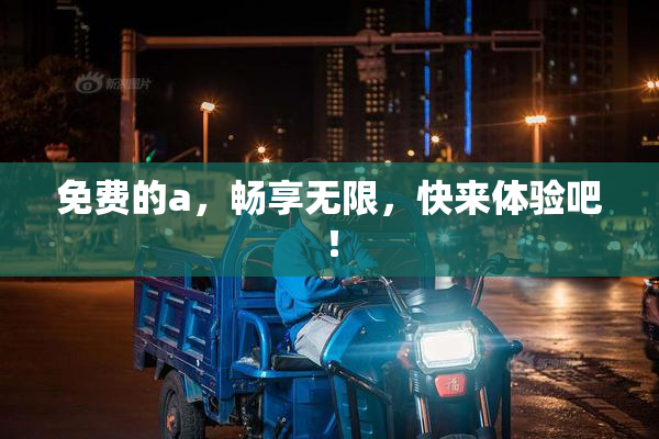 免费的a，畅享无限，快来体验吧！