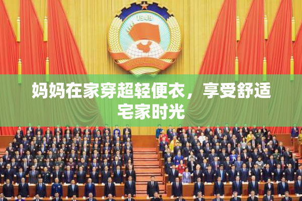 妈妈在家穿超轻便衣，享受舒适宅家时光