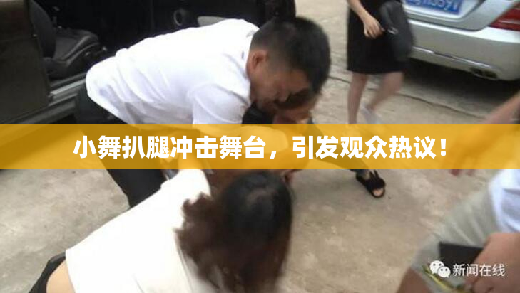 小舞扒腿冲击舞台，引发观众热议！