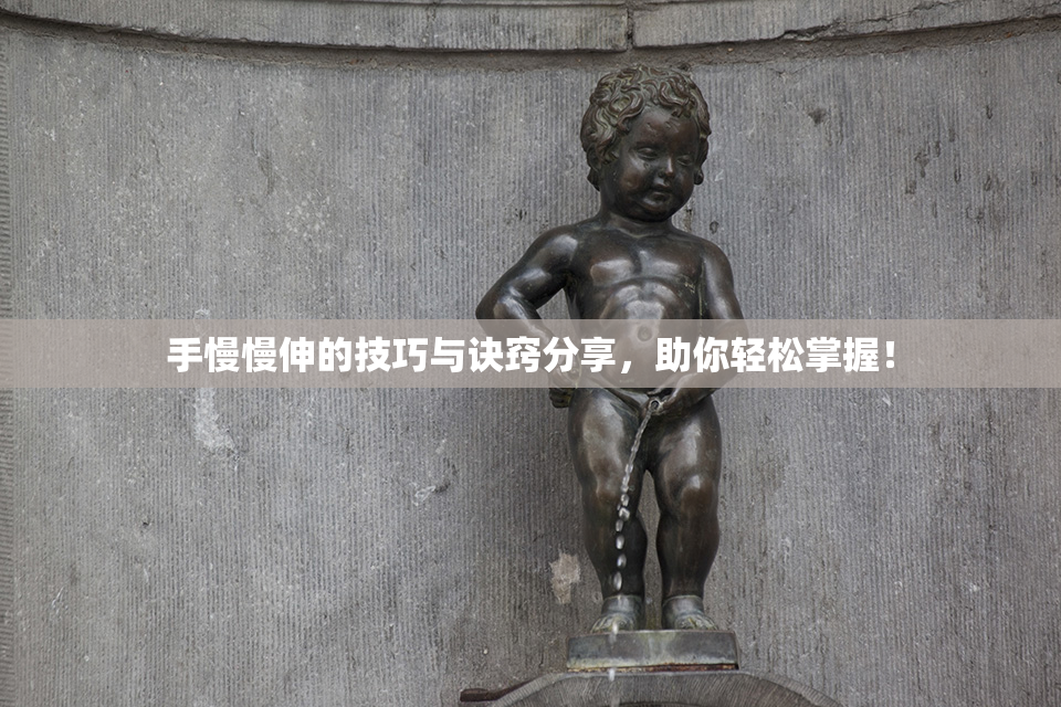 手慢慢伸的技巧与诀窍分享，助你轻松掌握！
